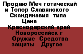 Продаю Меч готический и Топор Славянского  ( Скандинавия) типа › Цена ­ 5 500 - Краснодарский край, Новороссийск г. Оружие. Средства защиты » Другое   